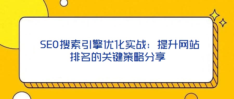  SEO搜索引擎優化實戰：提升網站排名的關鍵策略分享