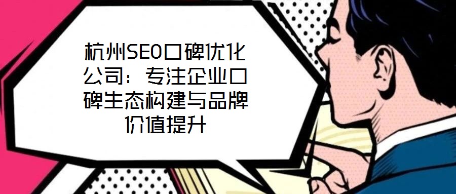 杭州SEO口碑優化公司：專注企業口碑生態構建與品牌價值提升
