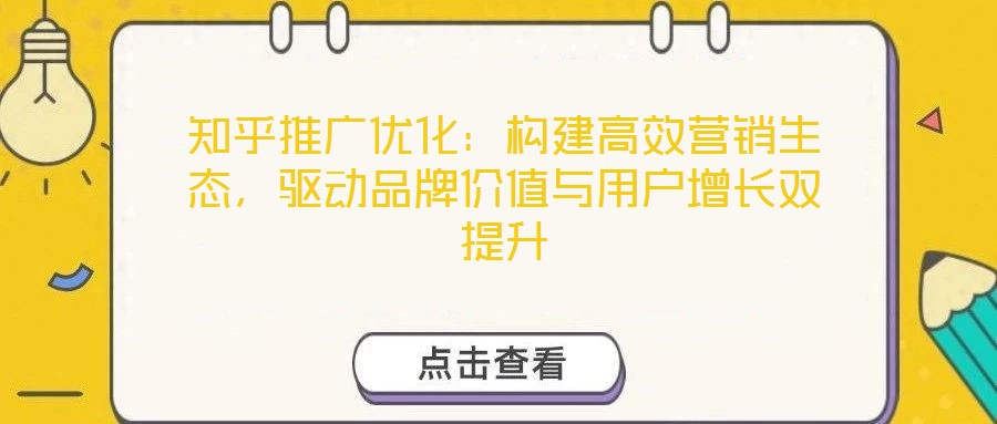 知乎推廣優(yōu)化：構(gòu)建高效營銷生態(tài)，驅(qū)動品牌價值與用戶增長雙提升