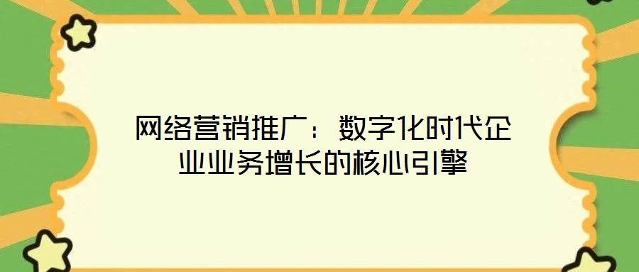 網絡營銷推廣：數字化時代企業業務增長的核心引擎