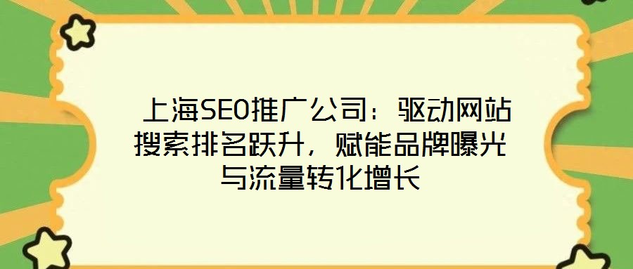  上海SEO推廣公司：驅動網站搜索排名躍升，賦能品牌曝光與流量轉化增長