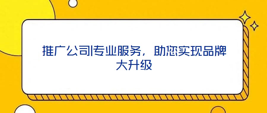 推廣公司|專業服務，助您實現品牌大升級