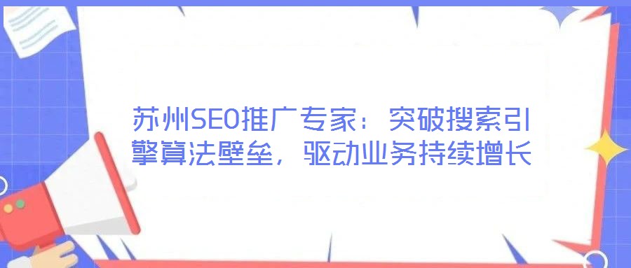 蘇州SEO推廣專家：突破搜索引擎算法壁壘，驅動業務持續增長