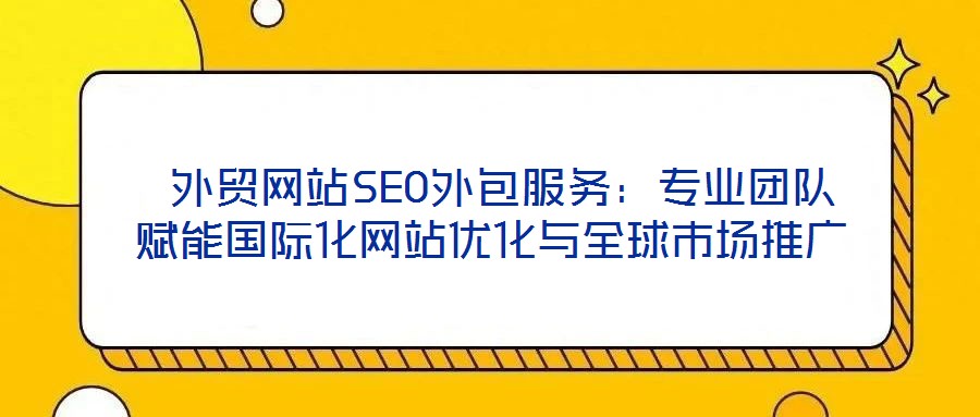  外貿網站SEO外包服務：專業團隊賦能國際化網站優化與全球市場推廣