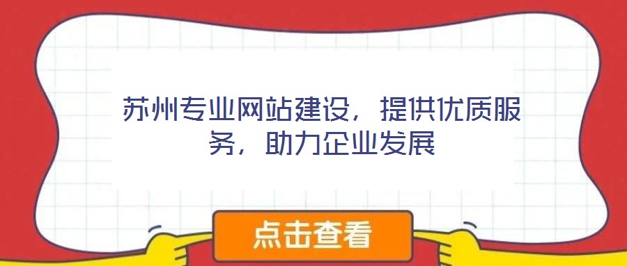 蘇州專業(yè)網(wǎng)站建設(shè)，提供優(yōu)質(zhì)服務(wù)，助力企業(yè)發(fā)展