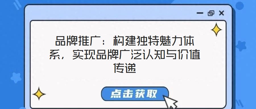 品牌推廣：構(gòu)建獨(dú)特魅力體系，實(shí)現(xiàn)品牌廣泛認(rèn)知與價值傳遞