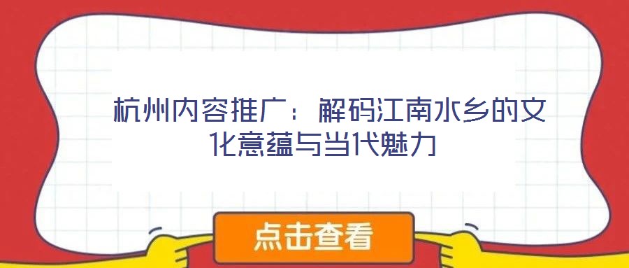  杭州內容推廣：解碼江南水鄉的文化意蘊與當代魅力