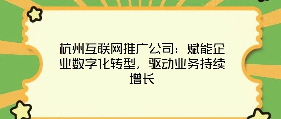 杭州互聯網推廣公司：賦能企業數字化轉型，驅動業務持續增長