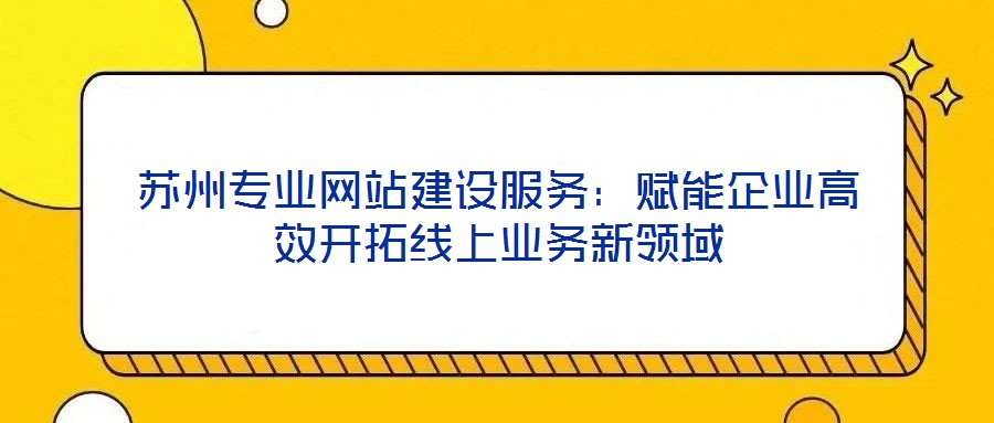 蘇州專業網站建設服務：賦能企業高效開拓線上業務新領域