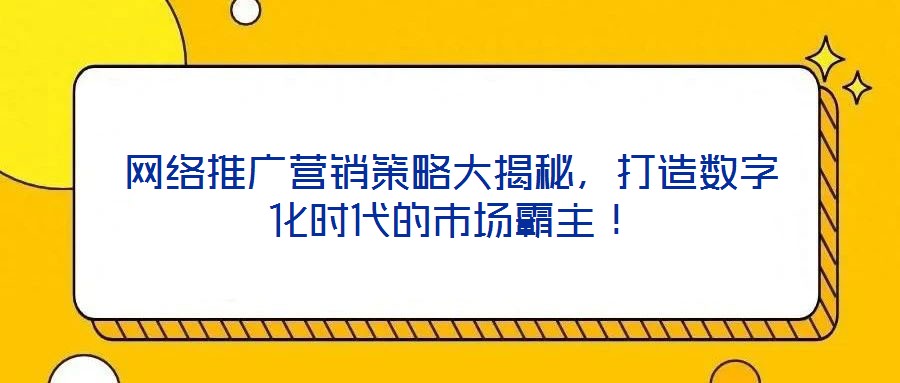 網絡推廣營銷策略大揭秘，打造數字化時代的市場霸主！