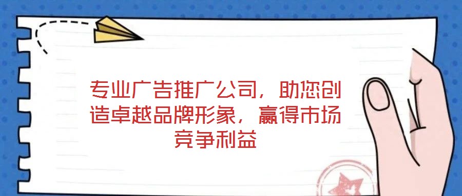 專業(yè)廣告推廣公司，助您創(chuàng)造卓越品牌形象，贏得市場(chǎng)競(jìng)爭(zhēng)利益