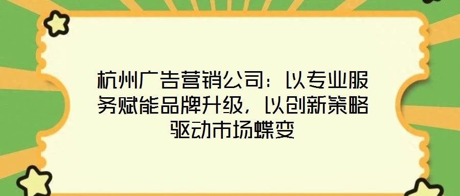 杭州廣告營銷公司：以專業服務賦能品牌升級，以創新策略驅動市場蝶變
