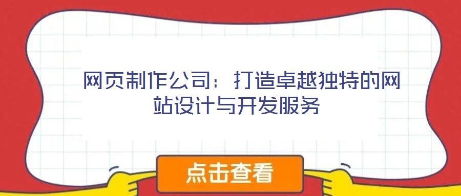  網(wǎng)頁制作公司：打造卓越獨特的網(wǎng)站設計與開發(fā)服務