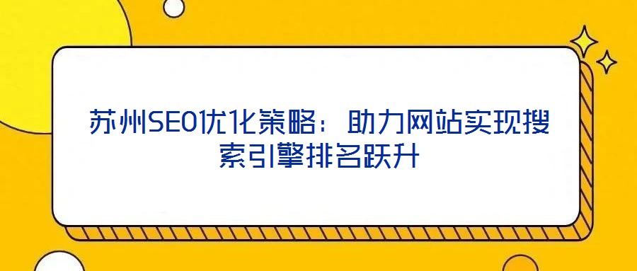 蘇州SEO優(yōu)化策略：助力網(wǎng)站實(shí)現(xiàn)搜索引擎排名躍升