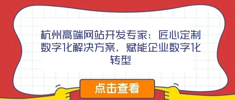 杭州高端網站開發專家：匠心定制數字化解決方案，賦能企業數字化轉型