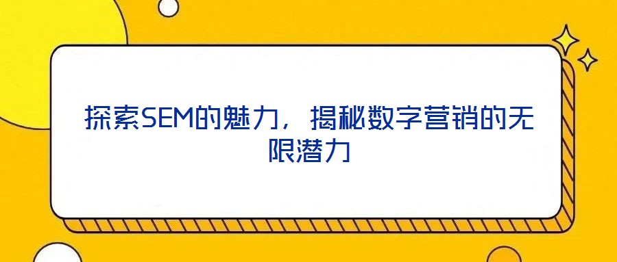 探索SEM的魅力，揭秘數(shù)字營銷的無限潛力