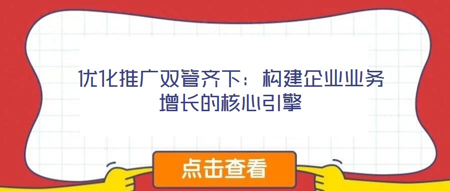 優化推廣雙管齊下：構建企業業務增長的核心引擎