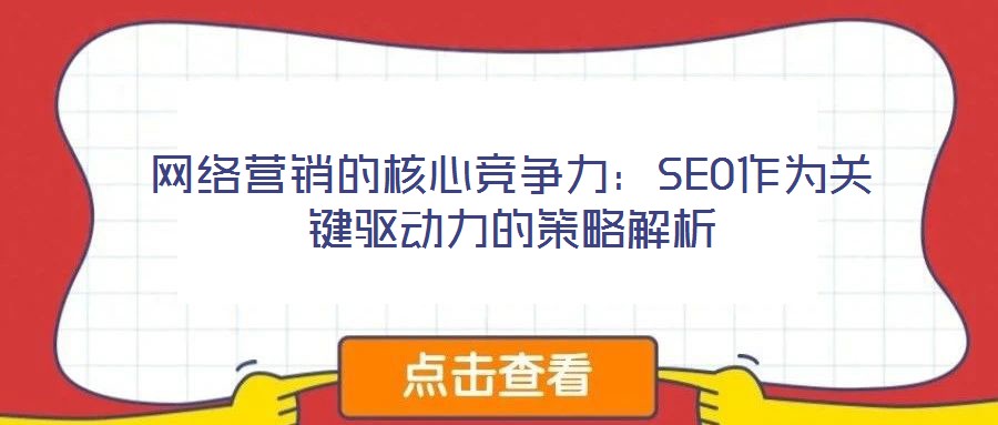 網(wǎng)絡(luò)營銷的核心競(jìng)爭(zhēng)力：SEO作為關(guān)鍵驅(qū)動(dòng)力的策略解析