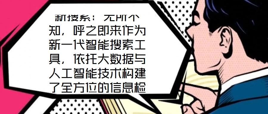 新搜索：無所不知，呼之即來作為新一代智能搜索工具，依托大數據與人工智能技術構建了全方位的信息檢索體系，旨在通過技術創新重塑用戶與信息的交互方式。其核心優勢在于精