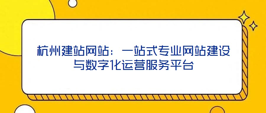 杭州建站網站：一站式專業網站建設與數字化運營服務平臺