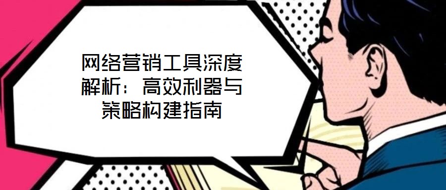 網絡營銷工具深度解析：高效利器與策略構建指南