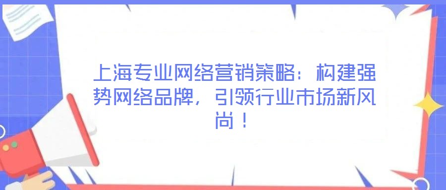 上海專業網絡營銷策略：構建強勢網絡品牌，引領行業市場新風尚！