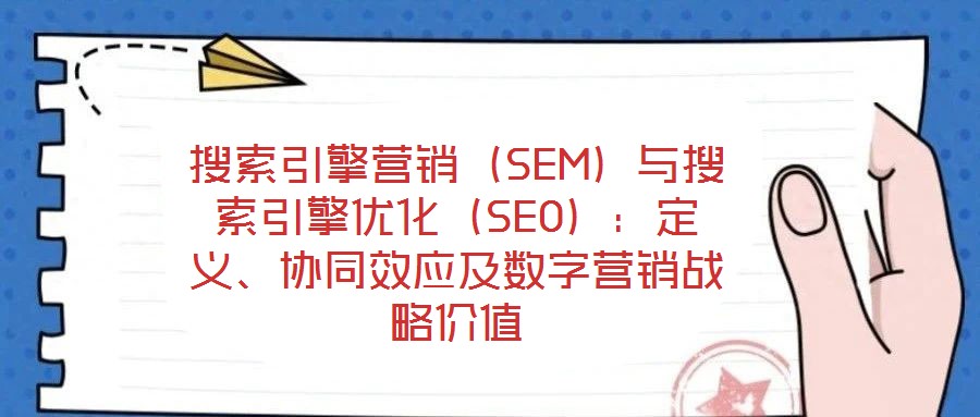 搜索引擎營銷（SEM）與搜索引擎優化（SEO）：定義、協同效應及數字營銷戰略價值