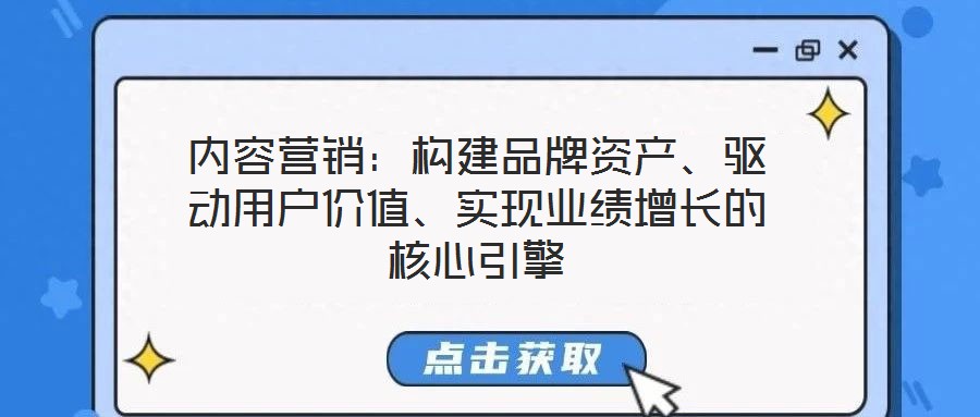 內容營銷：構建品牌資產、驅動用戶價值、實現業績增長的核心引擎