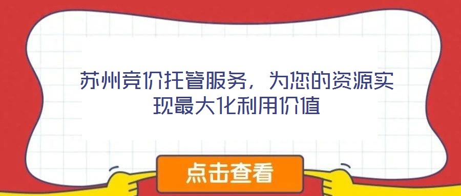 蘇州競價托管服務，為您的資源實現(xiàn)最大化利用價值