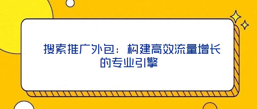  搜索推廣外包：構建高效流量增長的專業引擎