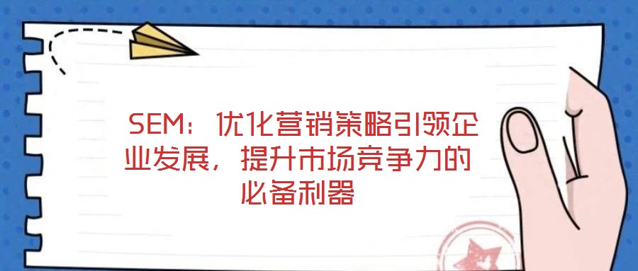  SEM：優(yōu)化營銷策略引領(lǐng)企業(yè)發(fā)展，提升市場競爭力的必備利器