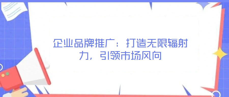 企業(yè)品牌推廣：打造無限輻射力，引領(lǐng)市場風(fēng)向