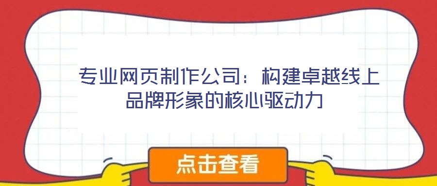  專業(yè)網(wǎng)頁制作公司：構建卓越線上品牌形象的核心驅動力