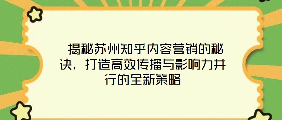  揭秘蘇州知乎內容營銷的秘訣，打造高效傳播與影響力并行的全新策略