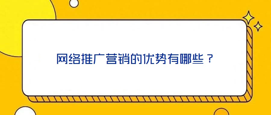 網(wǎng)絡(luò)推廣營(yíng)銷的優(yōu)勢(shì)有哪些？