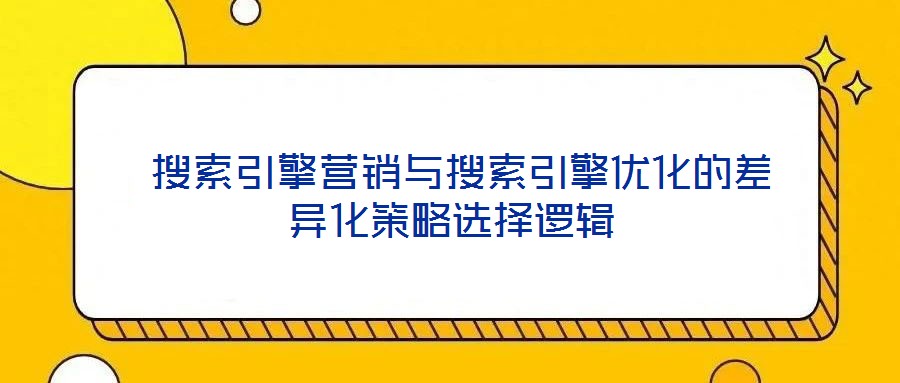  搜索引擎營銷與搜索引擎優化的差異化策略選擇邏輯