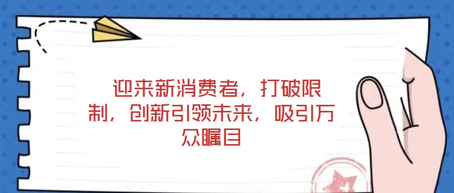  迎來新消費者，打破限制，創新引領未來，吸引萬眾矚目