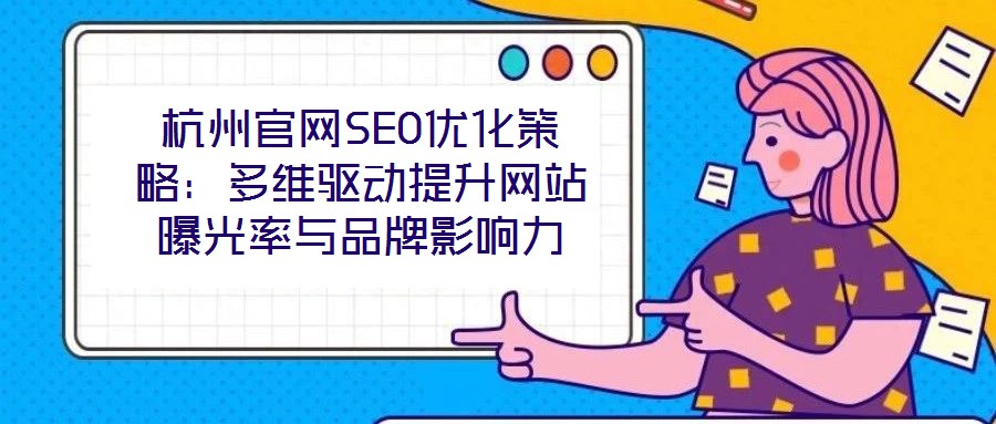 杭州官網SEO優(yōu)化策略：多維驅動提升網站曝光率與品牌影響力