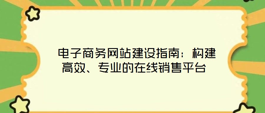 電子商務網站建設指南：構建高效、專業的在線銷售平臺