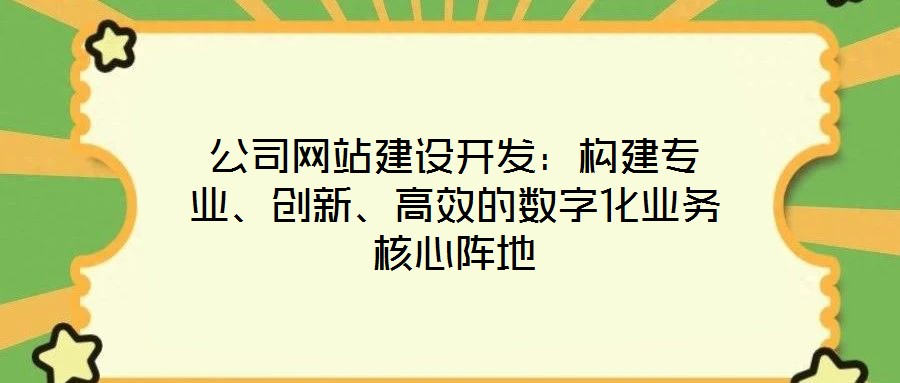 公司網(wǎng)站建設(shè)開發(fā)：構(gòu)建專業(yè)、創(chuàng)新、高效的數(shù)字化業(yè)務(wù)核心陣地
