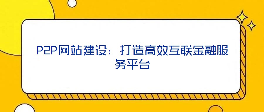 P2P網站建設：打造高效互聯(lián)金融服務平臺