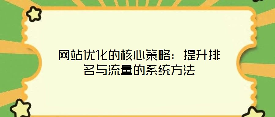 網(wǎng)站優(yōu)化的核心策略：提升排名與流量的系統(tǒng)方法