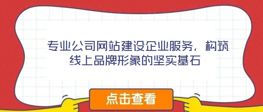  專業(yè)公司網(wǎng)站建設(shè)企業(yè)服務(wù)，構(gòu)筑線上品牌形象的堅實基石