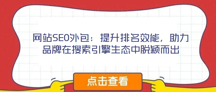 網(wǎng)站SEO外包：提升排名效能，助力品牌在搜索引擎生態(tài)中脫穎而出