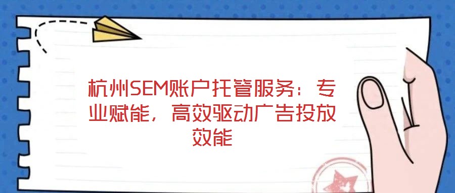 杭州SEM賬戶托管服務(wù)：專業(yè)賦能，高效驅(qū)動廣告投放效能