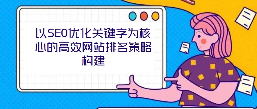 以SEO優化關鍵字為核心的高效網站排名策略構建