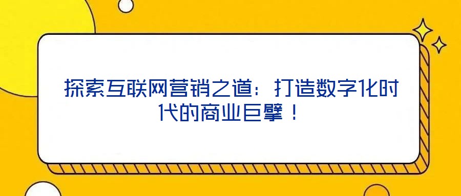 探索互聯網營銷之道：打造數字化時代的商業巨擘！