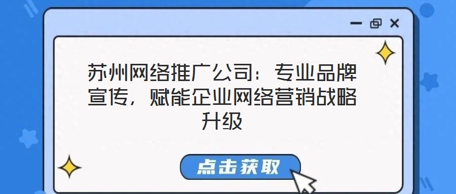 蘇州網(wǎng)絡(luò)推廣公司：專業(yè)品牌宣傳，賦能企業(yè)網(wǎng)絡(luò)營(yíng)銷戰(zhàn)略升級(jí)