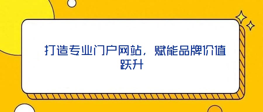  打造專業門戶網站，賦能品牌價值躍升