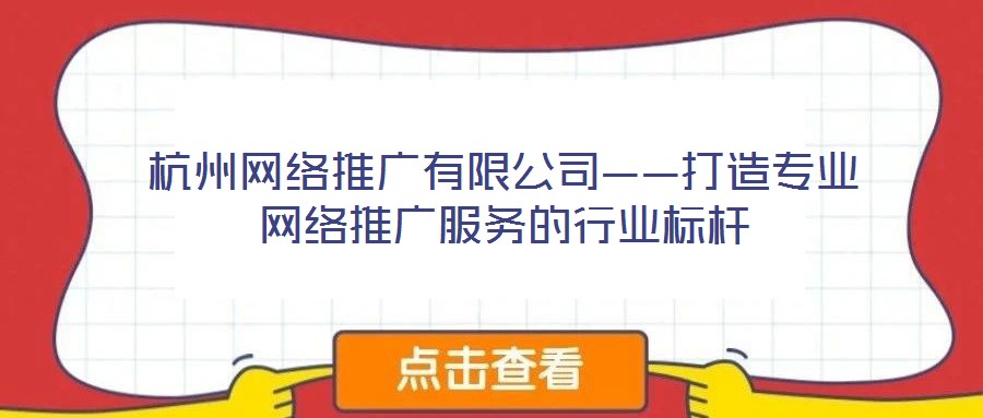 杭州網(wǎng)絡推廣有限公司——打造專業(yè)網(wǎng)絡推廣服務的行業(yè)標桿